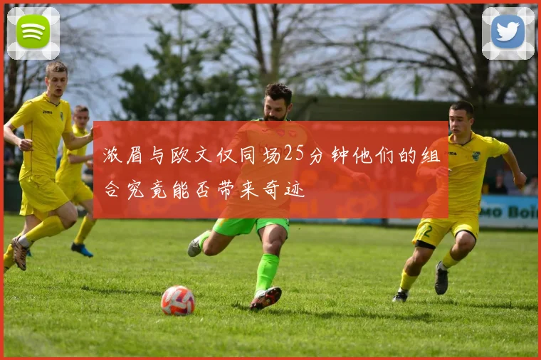 浓眉与欧文仅同场25分钟他们的组合究竟能否带来奇迹