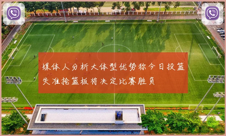 媒体人分析大体型优势称今日投篮失准抢篮板将决定比赛胜负