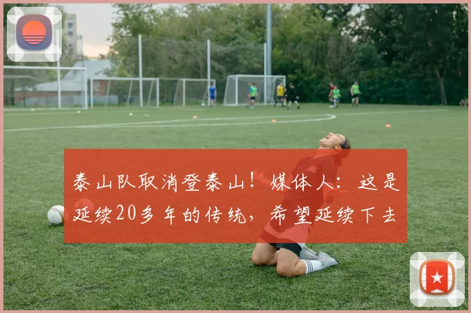 泰山队取消登泰山！媒体人：这是延续20多年的传统，希望延续下去