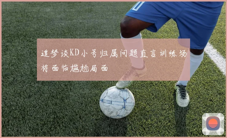 追梦谈KD小号归属问题直言训练场将面临尴尬局面
