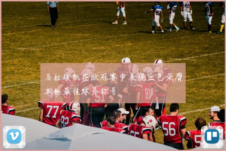 马杜埃凯在欧冠赛中表现出色荣膺本轮最佳球员称号