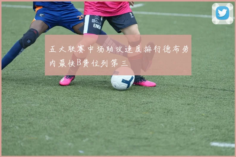 五大联赛中场助攻速度排行德布劳内最快B费位列第三