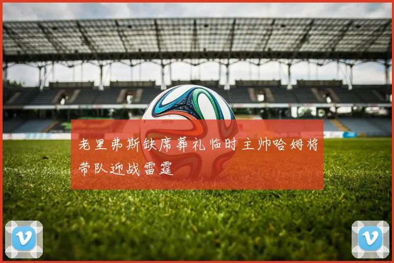 老里弗斯缺席葬礼临时主帅哈姆将带队迎战雷霆
