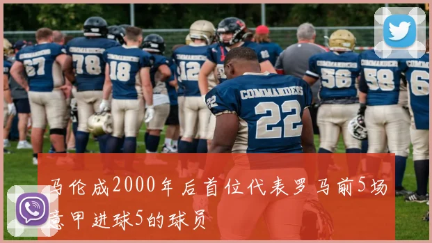 马伦成2000年后首位代表罗马前5场意甲进球5的球员