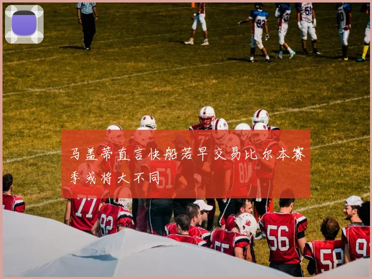 马盖蒂直言快船若早交易比尔本赛季或将大不同