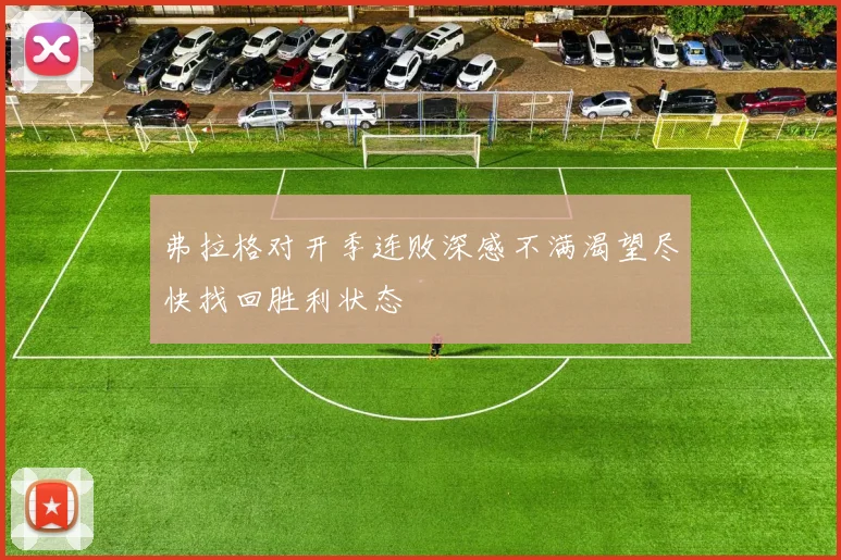 弗拉格对开季连败深感不满渴望尽快找回胜利状态