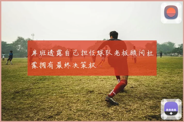 库班透露自己担任球队老板顾问杜蒙拥有最终决策权