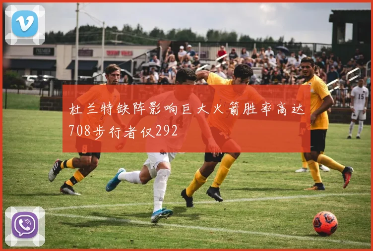 杜兰特缺阵影响巨大火箭胜率高达708步行者仅292