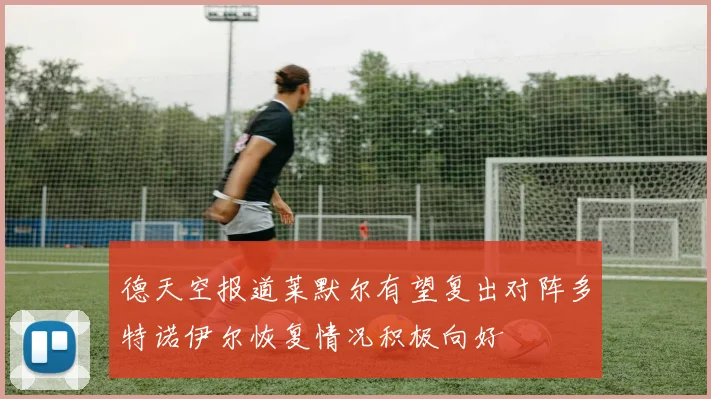 德天空报道莱默尔有望复出对阵多特诺伊尔恢复情况积极向好