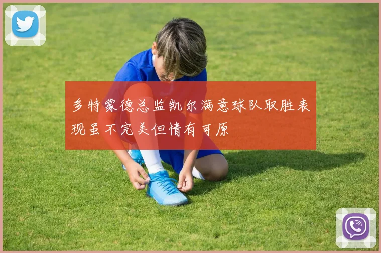 多特蒙德总监凯尔满意球队取胜表现虽不完美但情有可原