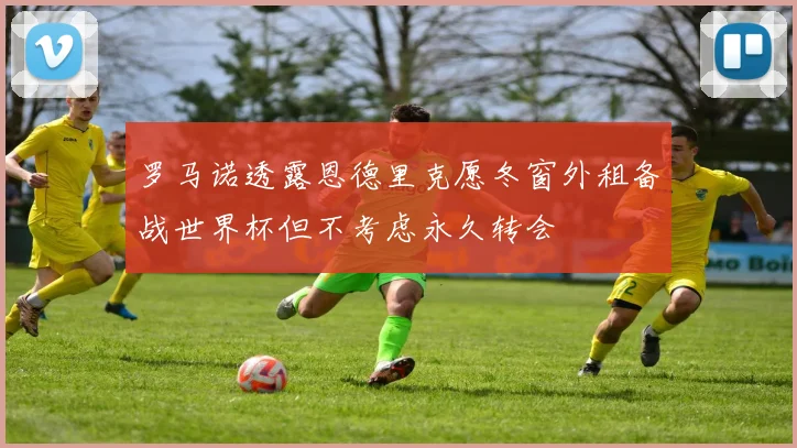 罗马诺透露恩德里克愿冬窗外租备战世界杯但不考虑永久转会