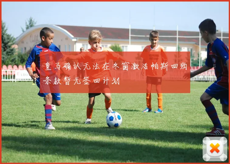 皇马确认无法在冬窗激活帕斯回购条款暂无签回计划
