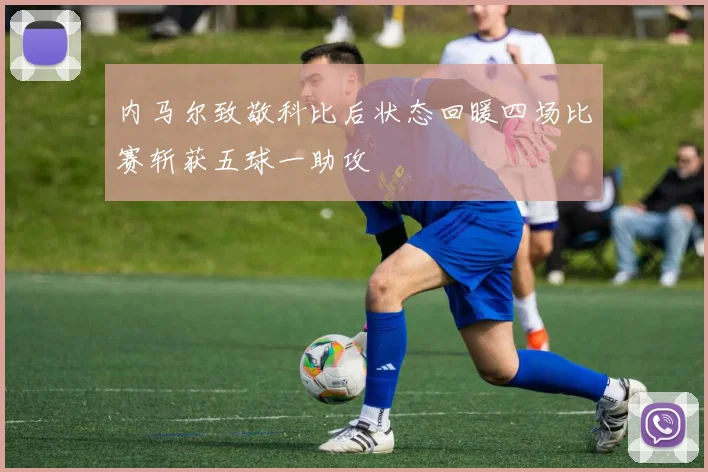 内马尔致敬科比后状态回暖四场比赛斩获五球一助攻