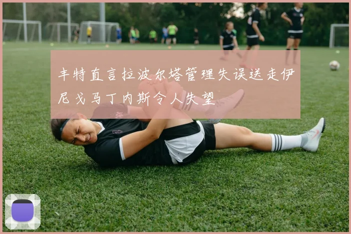 丰特直言拉波尔塔管理失误送走伊尼戈马丁内斯令人失望