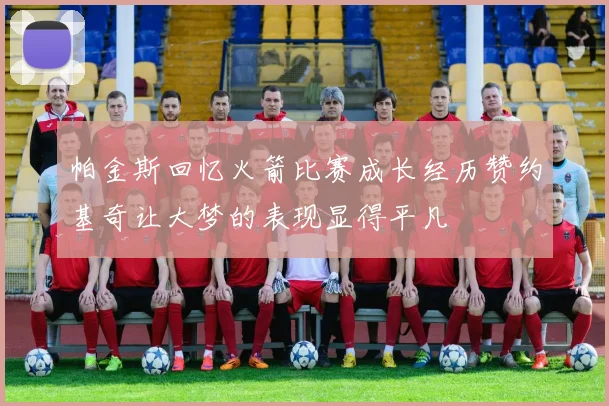 帕金斯回忆火箭比赛成长经历赞约基奇让大梦的表现显得平凡