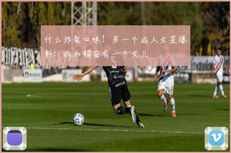 什么炸裂口味！另一个成人女星爆料：我和锡安有一个女儿