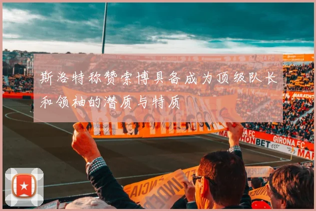 斯洛特称赞索博具备成为顶级队长和领袖的潜质与特质
