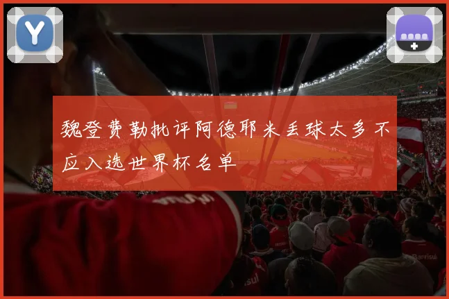 魏登费勒批评阿德耶米丢球太多不应入选世界杯名单