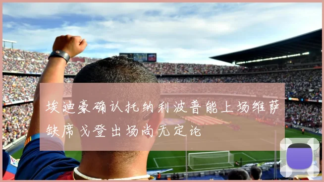 埃迪豪确认托纳利波普能上场维萨缺席戈登出场尚无定论