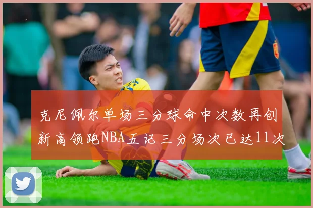 克尼佩尔单场三分球命中次数再创新高领跑NBA五记三分场次已达11次