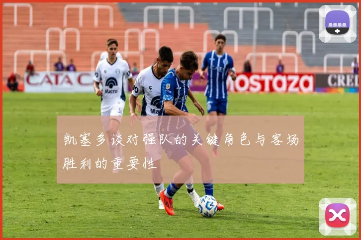 凯塞多谈对强队的关键角色与客场胜利的重要性