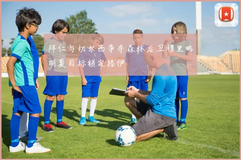 拜仁与切尔西争夺森林后卫穆里略明夏目标锁定格伊